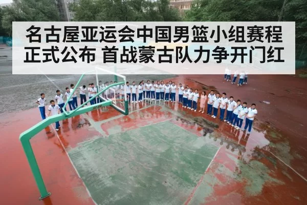 名古屋亚运会中国男篮小组赛程正式公布 首战蒙古队力争开门红