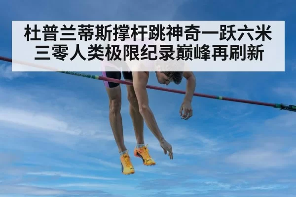 杜普兰蒂斯撑杆跳神奇一跃六米三零人类极限纪录巅峰再刷新
