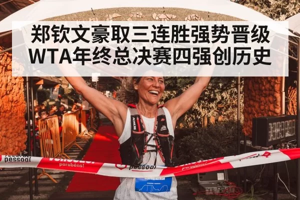 郑钦文豪取三连胜强势晋级WTA年终总决赛四强创历史
