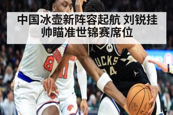 中国冰壶新阵容起航 刘锐挂帅瞄准世锦赛席位