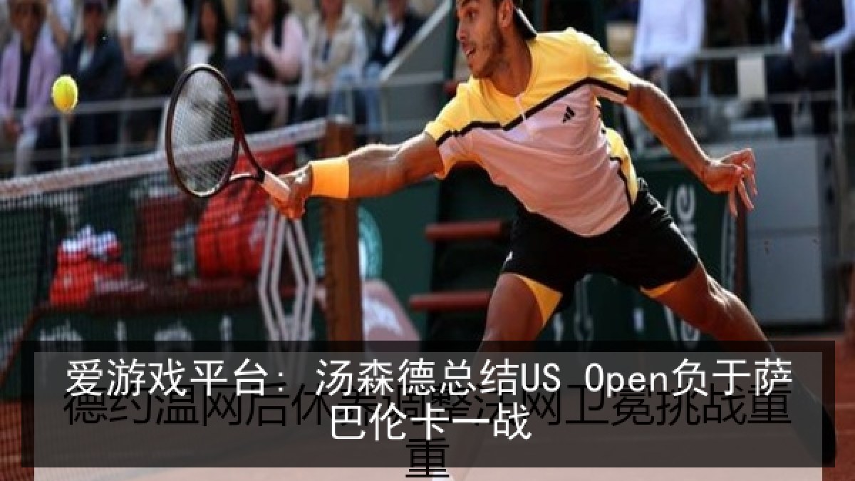 爱游戏平台: 汤森德总结US Open负于萨巴伦卡一战