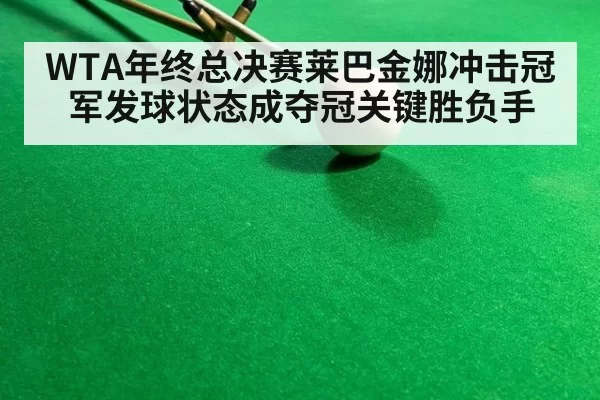WTA年终总决赛莱巴金娜冲击冠军发球状态成夺冠关键胜负手