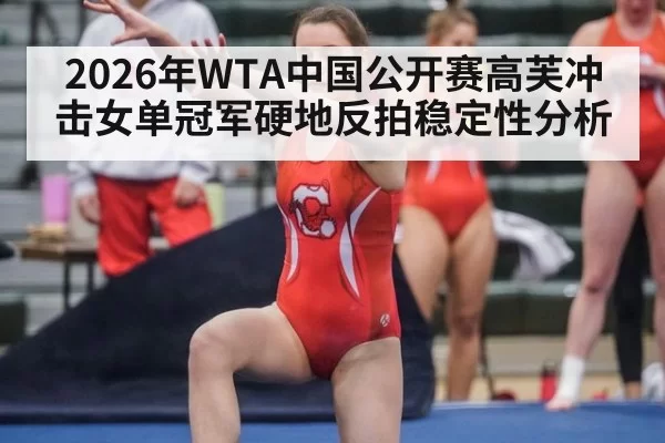 2026年WTA中国公开赛高芙冲击女单冠军硬地反拍稳定性分析